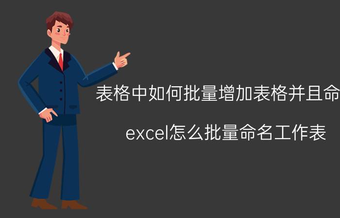 表格中如何批量增加表格并且命名 excel怎么批量命名工作表？